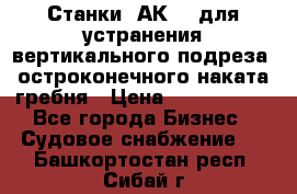 Станки 1АК200 для устранения вертикального подреза, остроконечного наката гребня › Цена ­ 2 420 380 - Все города Бизнес » Судовое снабжение   . Башкортостан респ.,Сибай г.